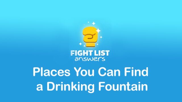 Fight List Answers: Places You Can Find a Drinking Fountain