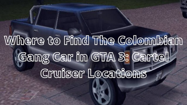 Where to Find The Colombian Gang Car in GTA 3: Cartel Cruiser Locations